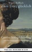 Zum Trotz glücklich. Caroline Schlegel-Schelling und die romantische Lebenskunst.