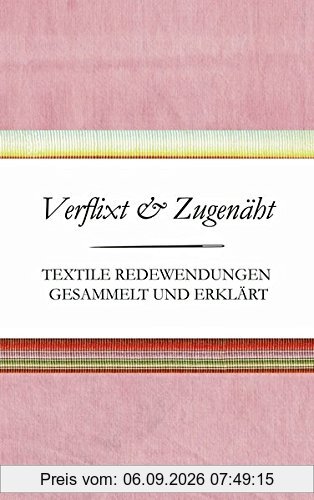 Verflixt und Zugenäht - Textile Redewendungen gesammelt und erklärt