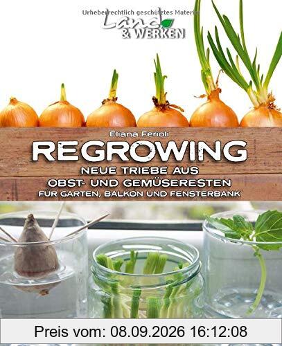 Regrowing – Neue Triebe aus Obst- und Gemüseresten: Für Garten, Balkon und Fensterbank