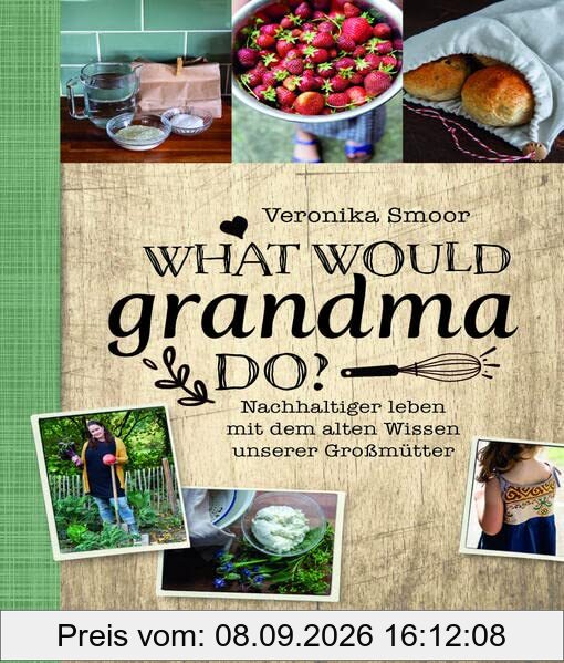 What would Grandma do?: Nachhaltig leben mit dem alten Wissen unserer Großmütter: Nachhaltiger leben mit dem alten Wissen unserer Großmütter. DIY-Buch ... und Zero Waste-Strategien im Haushalt