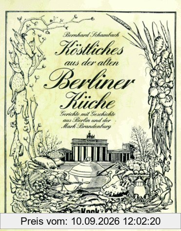 Köstliches aus der alten Berliner Küche. Gerichte mit Geschichte aus Berlin und der Mark Brandenburg