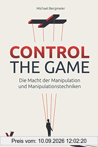 CONTROL THE GAME – die Macht der Manipulation und Manipulationstechniken: Wie Sie Menschen lesen und gezielt beeinflussen (Manipulation, Rhetorik & Psychologie)