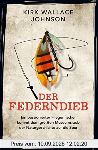 Der Federndieb: Ein passionierter Fliegenfischer kommt dem größten Museumsraub der Naturgeschichte auf die Spur