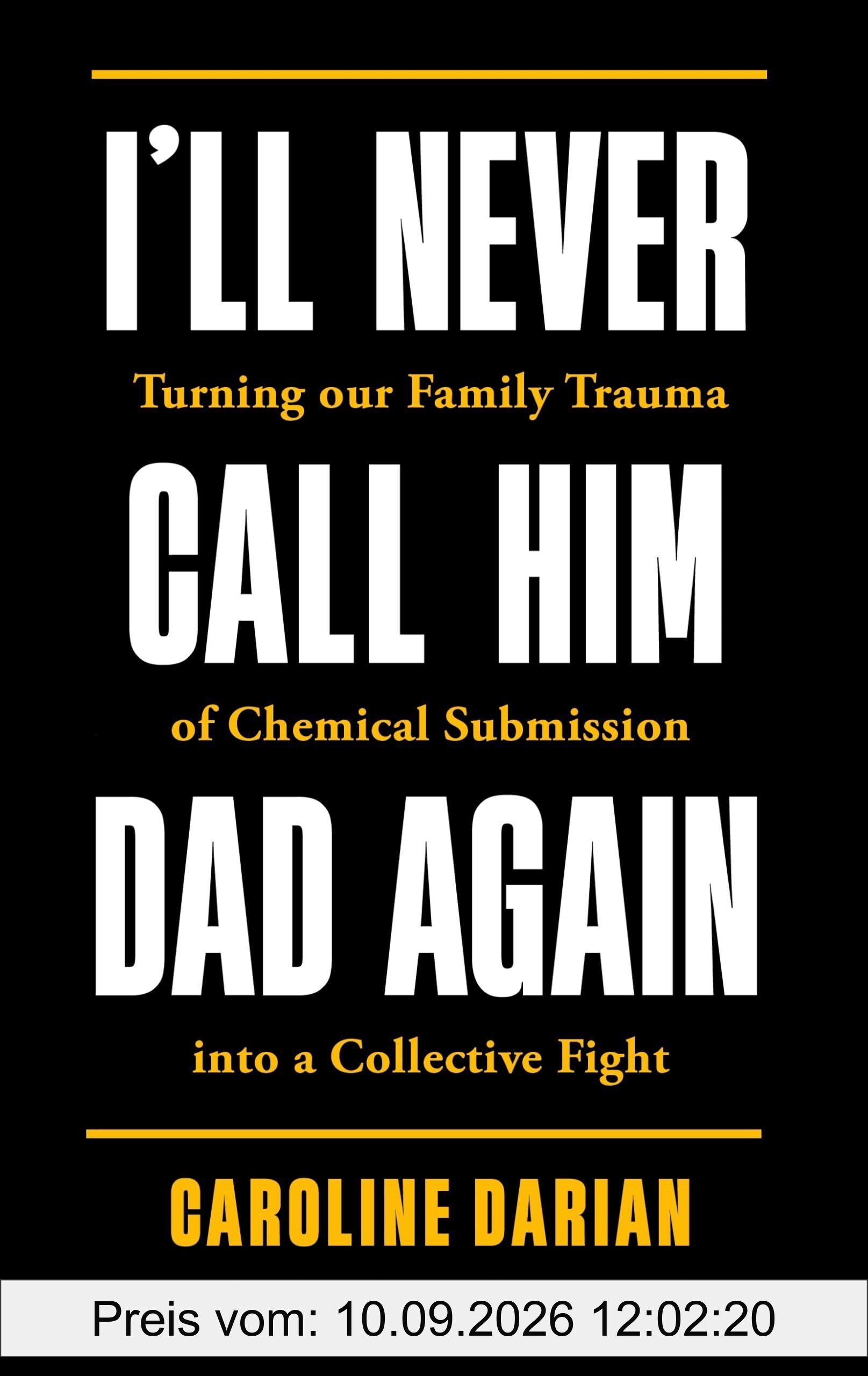 I'll Never Call Him Dad Again: By the daughter of Dominique Pelicot: Turning our family trauma of Chemical Submission into a collective fight