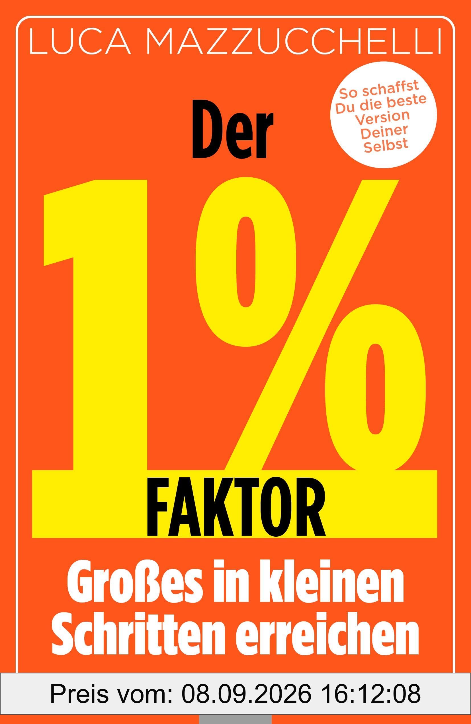 Der 1 % Faktor – Die erfolgreiche Methode um Großes in kleinen Schritten zu erreichen: Micro Habits - Kleine Gewohnheiten, große Wirkung: So schaffst Du die beste Version Deiner Selbst