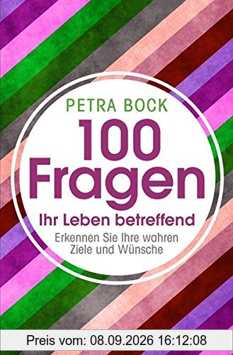 100 Fragen Ihr Leben betreffend: Erkennen Sie Ihre wahren Ziele und Wünsche