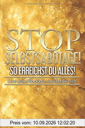 STOP Selbstsabotage! So erreichst Du Alles!: Löse deine Blockaden und befreie Dich