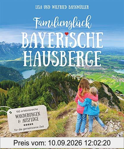 Familienglück Bayerische Hausberge. 100 erlebnisreiche Wanderungen und Ausflüge für die ganze Familie. Je 10 kindgerechte Wander- und 10 Ausflugstouren in 5 verschiedenen Bergregionen.