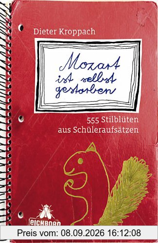 Mozart ist selbst gestorben: 555 Stilblüten aus Schüleraufsätzen