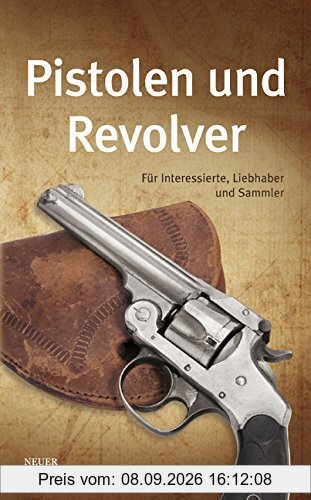 Pistolen und Revolver: Für Interessierte, Liebhaber und Sammler