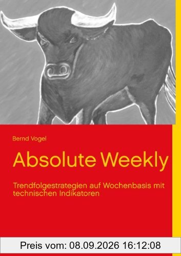 Absolute Weekly - Trendfolgestrategien auf Wochenbasis mit technischen Indikatoren - Ein Praxisbuch für trendfolgende Handelssysteme - Aktualisierte und erweiterte Ausgabe