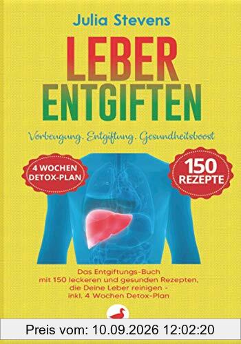 LEBER ENTGIFTEN: Vorbeugung. Entgiftung. Gesundheitsboost. Das Entgiftungs-Buch mit 150 leckeren und gesunden Rezepten, die Deine Leber reinigen - Inkl. 4 Wochen-Detox-Plan