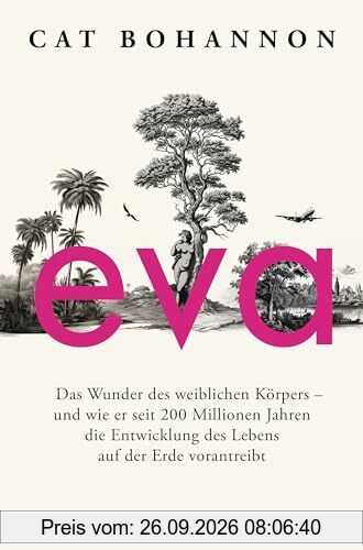 Eva: Das Wunder des weiblichen Körpers – und wie er seit 200 Millionen Jahren die Entwicklung des Lebens auf der Erde vorantreibt