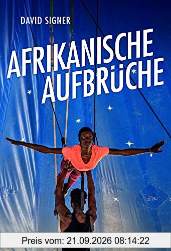 Afrikanische Aufbrüche: Wie mutige Menschen auf einem schwierigen Kontinent ihre Träume verwirklichen