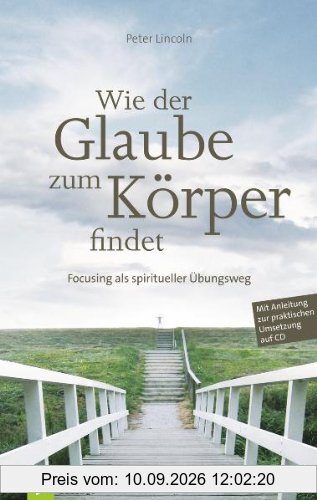 Wie der Glaube zum Körper findet: Focusing als spiritueller Übungsweg. Mit Anleitung zur praktischen Umsetzung auf CD