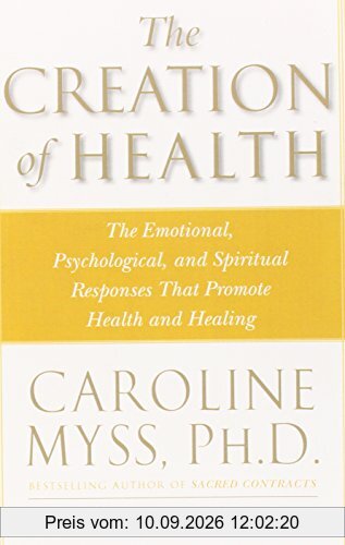 The Creation of Health: The Emotional, Psychological, and Spiritual Responses That Promote Health and Healing
