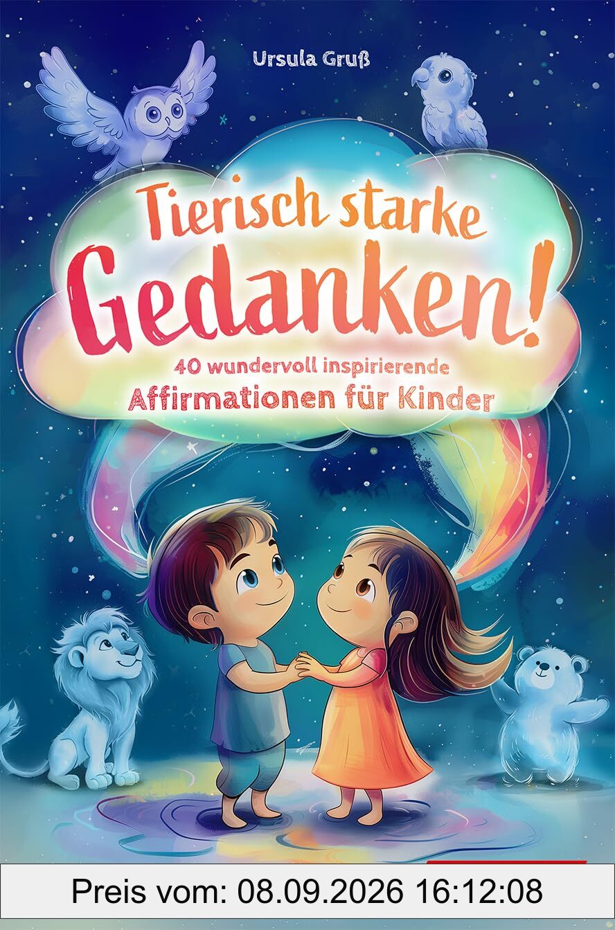 Tierisch starke Gedanken! - 40 wundervoll inspirierende Affirmationen für Kinder: Mit positiven Gedanken das Selbstbewusstsein stärken - Für Kinder von 4 bis 10 Jahren