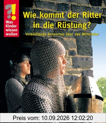 Was Kinder wissen wollen. Wie kommt der Ritter in die Rüstung? Verblüffende Antworten über das Mittelalter