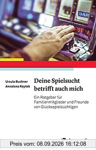 Deine Spielsucht betrifft auch mich: Ein Ratgeber für Familienmitglieder und Freunde von Glücksspielsüchtigen
