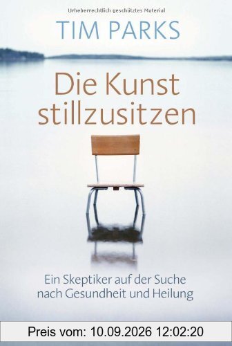 Die Kunst stillzusitzen: Ein Skeptiker auf der Suche nach Gesundheit und Heilung