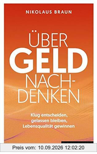 Über Geld nachdenken: Klug entscheiden, gelassen bleiben, Lebensqualität gewinnen