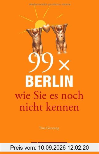 99x Berlin wie Sie es noch nicht kennen - weniger als 111 Orte, dafür der besondere Stadtführer mit Geheimtipps, Sehenswürdigkeiten und Highlights für junge und alte Leute vor Ort und auf Reisen