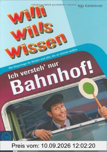 Ich versteh' nur Bahnhof!: Willi wills wissen, Bd. 9: Die Reportage für Kinder und alle, die es wissen wollen