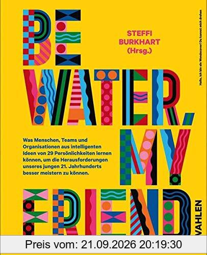 Be water, my friend: Wie Menschen, Teams und Organistionen von den Eigenschaften des Wassers lernen können, um die Herausforderungen des …