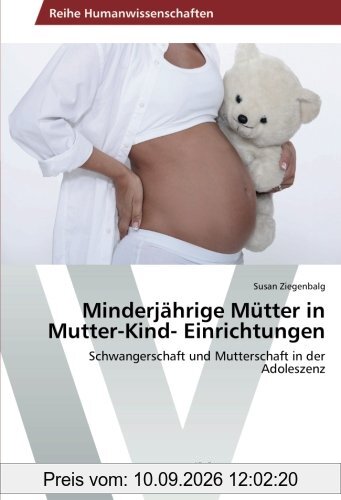 Minderjährige Mütter in Mutter-Kind- Einrichtungen: Schwangerschaft und Mutterschaft in der Adoleszenz