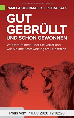 Gut gebrüllt und schon gewonnen: Was Ihre Stimme über Sie verrät und wie Sie ihre Kraft wirkungsvoll einsetzen (Goldegg Business)