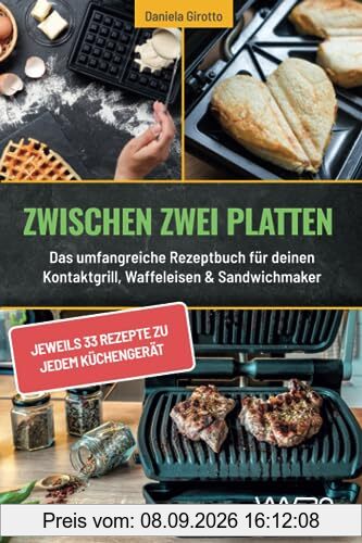 Zwischen zwei Platten: Das umfangreiche Rezeptbuch für deinen Kontaktgrill, Waffeleisen & Sandwichmaker: jeweils 33 Rezepte zu jedem Küchengerät