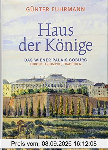 Haus der Könige: Das Wiener Palais Coburg. Throne, Triumphe, Tragödien