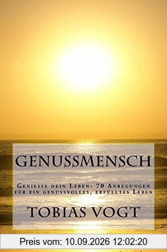 Genussmensch: Genieße dein Leben- 70 Anregungen für ein genussvolles, erfülltes Leben
