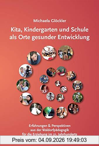 Kita, Kindergarten und Schule als Orte gesunder Entwicklung: Erfahrungen und Perspektiven aus der Waldorfpädagogik für die Erziehung im 21. Jahrhundert