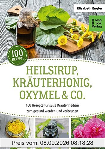 Heilsirup, Kräuterhonig, Oxymel & Co.: 100 Rezepte für süße Kräutermedizin zum gesund werden und vorbeugen (CompBook Health Edition)