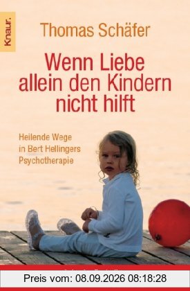 Wenn Liebe allein den Kindern nicht hilft: Heilende Wege in Bert Hellingers Psychotherapie