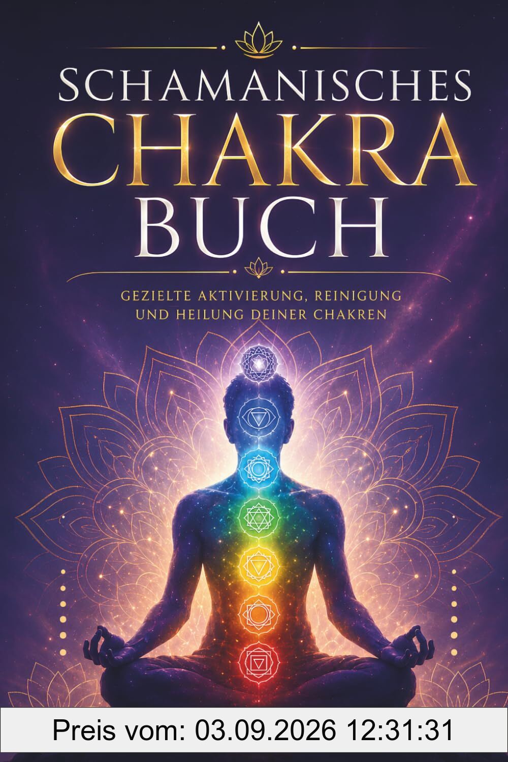Schamanisches Chakra Buch - Alles was du über deine 7 Chakren wissen musst: Mehr Gesundheit für Körper und Seele durch gezielte Aktivierung, Reinigung ... deiner Chakren - Mit Meditationen etc.