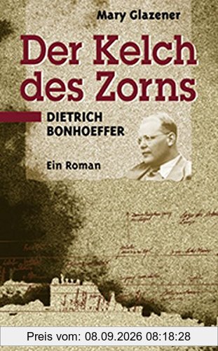 Der Kelch des Zorns. Sonderausgabe. Dietrich Bonhoeffer. Ein Roman