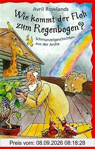 Wie kommt der Floh zum Regenbogen? Schmunzelgeschichten aus der Arche