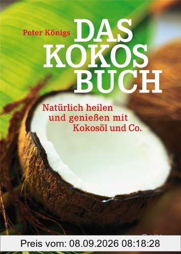 Das Kokos-Buch: Natürlich heilen und genießen mit Kokosöl und Co
