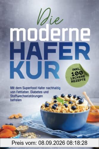 Die moderne Haferkur: Mit dem Superfood Hafer nachhaltig von Fettleber, Diabetes und Stoffwechselstörungen befreien (inkl. 100 leckere Rezepte)