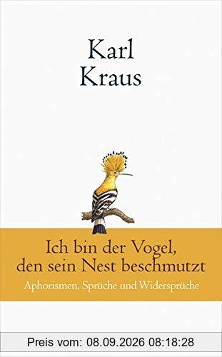Karl Kraus: Ich bin der Vogel, den sein Nest beschmutzt: Aphorismen, Sprüche und Widersprüche