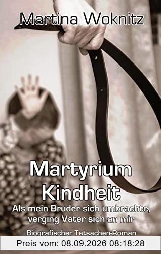 Martyrium Kindheit - Als mein Bruder sich umbrachte, verging Vater sich an mir - Biografischer Tatsachen-Roman