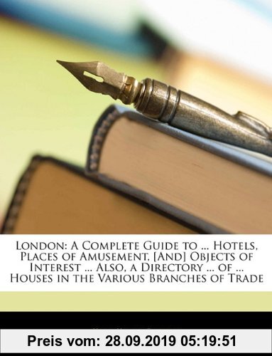 Gebr. - London: A Complete Guide to ... Hotels, Places of Amusement, [And] Objects of Interest ... Also, a Directory ... of ... Houses in the Various