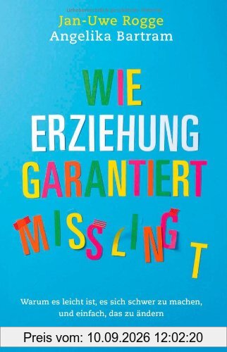 Wie Erziehung garantiert misslingt: Warum es leicht ist, es sich schwer zu machen und einfach, das zu ändern (Einzeltitel)