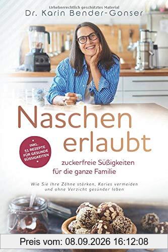 Naschen erlaubt - zuckerfreie Süßigkeiten für die ganze Familie: Wie Sie Ihre Zähne stärken, Karies vermeiden und ohne Verzicht gesünder leben