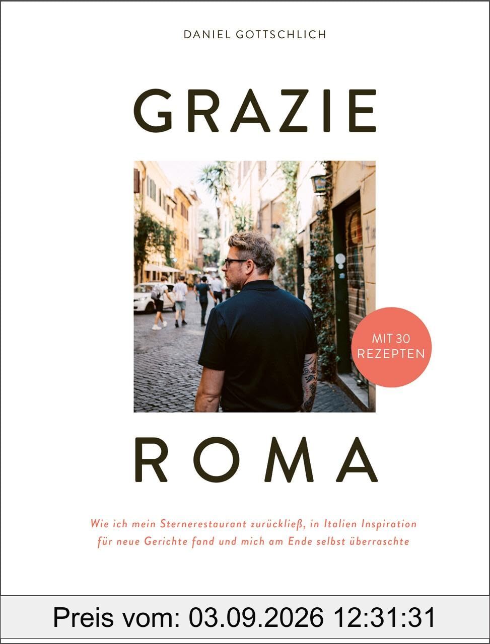 Grazie Roma: Wie ich mein Sternerestaurant zurückließ, in Italien Inspiration für neue Gerichte fand und mich am Ende selbst überraschte. Mit 30 Rezepten