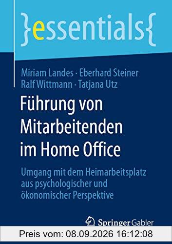 Führung von Mitarbeitenden im Home Office: Umgang mit dem Heimarbeitsplatz aus psychologischer und ökonomischer Perspektive (essentials)