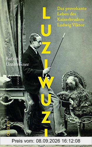 Luziwuzi: Das provokante Leben des Kaiserbruders Ludwig Viktor