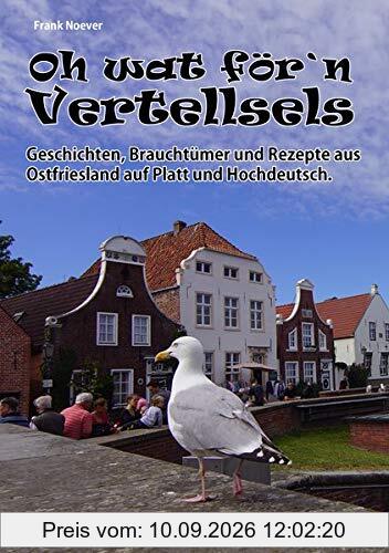 Oh wat för Vertellsels: Geschichten, Rezepte aus Ostfriesland auf Platt und Hochdeutsch.: 130 Geschichten inkl 46 Rezepte aus Ostfriesland auf Platt und Hochdeutsch.